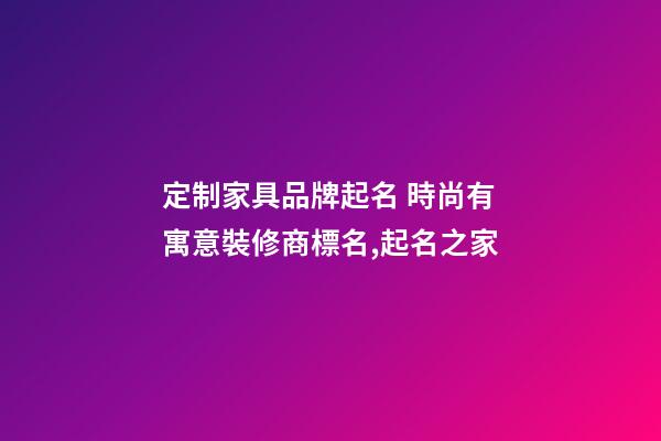 定制家具品牌起名 時尚有寓意裝修商標名,起名之家-第1張-商標起名-玄機派